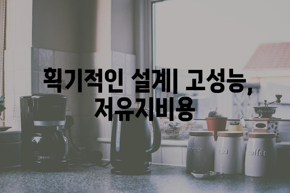  획기적인 설계| 고성능, 저유지비용