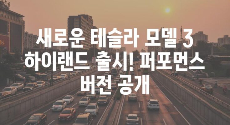 새로운 테슬라 모델 3 하이랜드 출시! 퍼포먼스 버전 공개