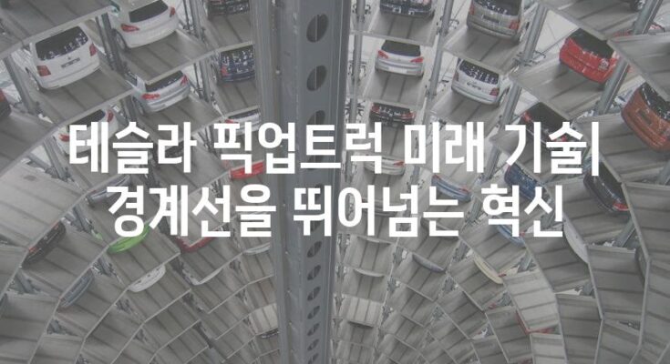 테슬라 픽업트럭 미래 기술| 경계선을 뛰어넘는 혁신