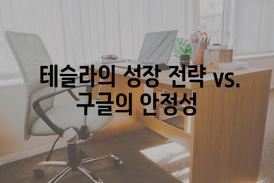  테슬라의 성장 전략 vs. 구글의 안정성