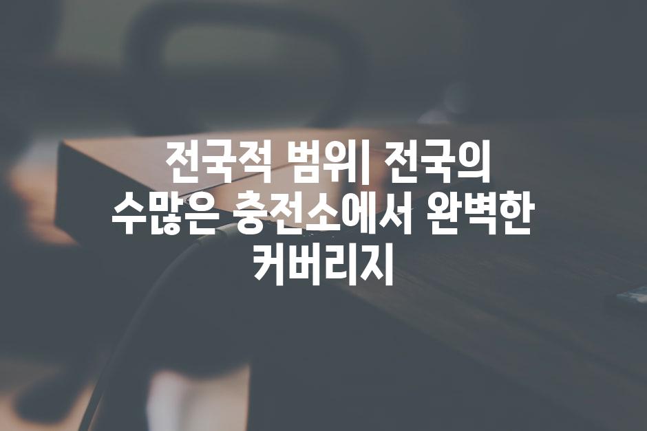  전국적 범위| 전국의 수많은 충전소에서 완벽한 커버리지