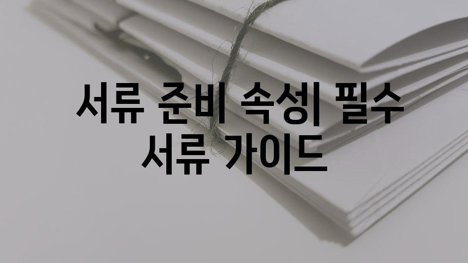  서류 준비 속성| 필수 서류 가이드