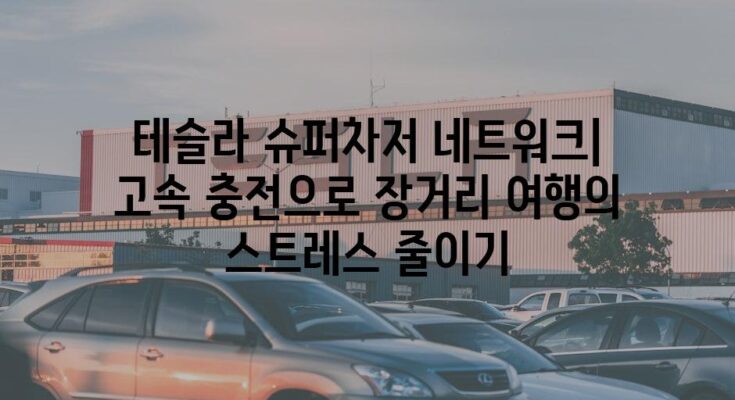 테슬라 슈퍼차저 네트워크| 고속 충전으로 장거리 여행의 스트레스 줄이기