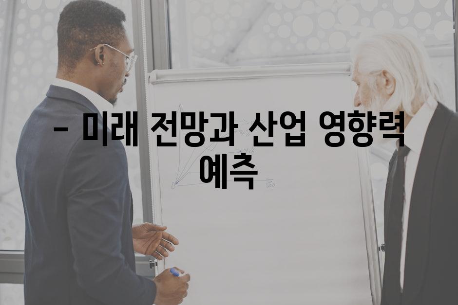 - 미래 전망과 산업 영향력 예측