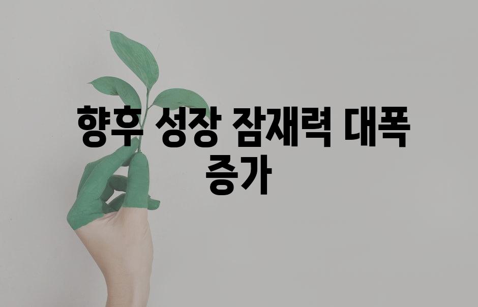  향후 성장 잠재력 대폭 증가