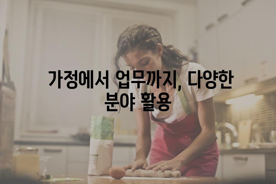  가정에서 업무까지, 다양한 분야 활용