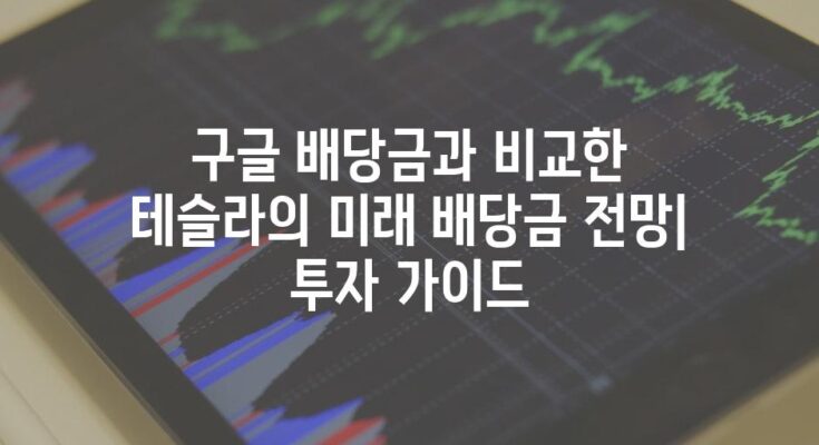 구글 배당금과 비교한 테슬라의 미래 배당금 전망| 투자 가이드