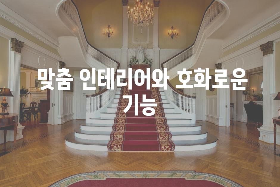  맞춤 인테리어와 호화로운 기능