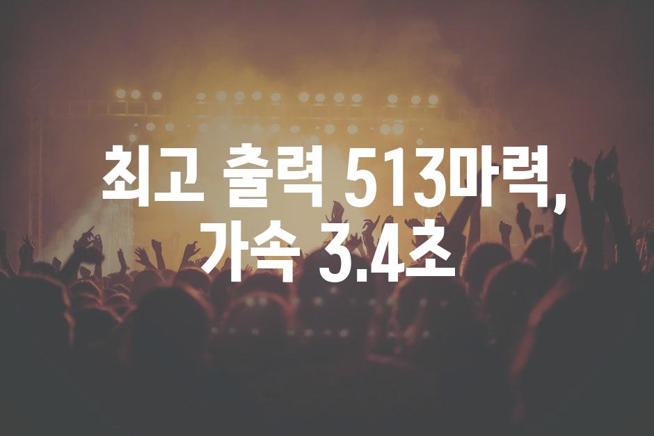  최고 출력 513마력, 가속 3.4초