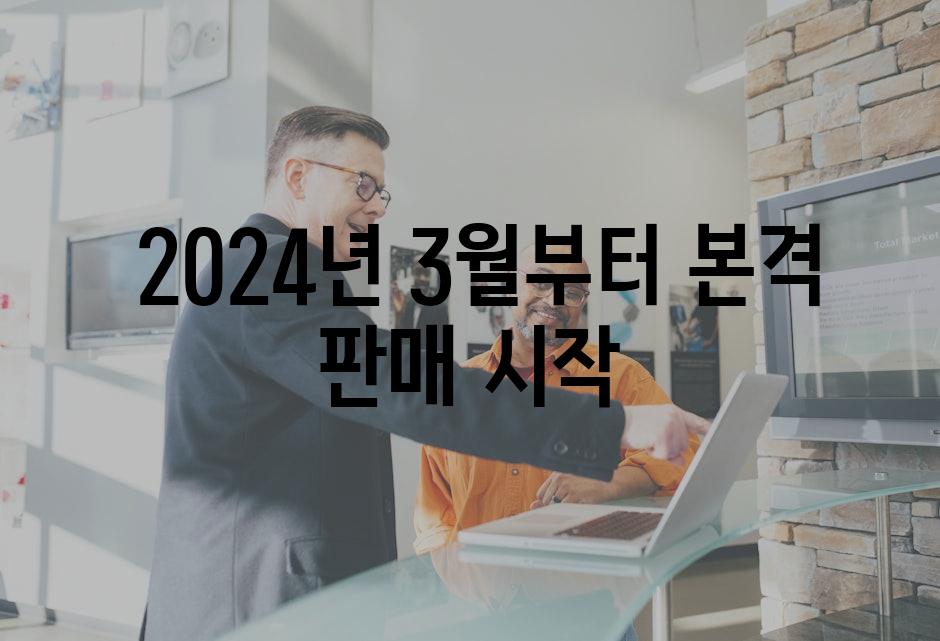  2024년 3월부터 본격 판매 시작