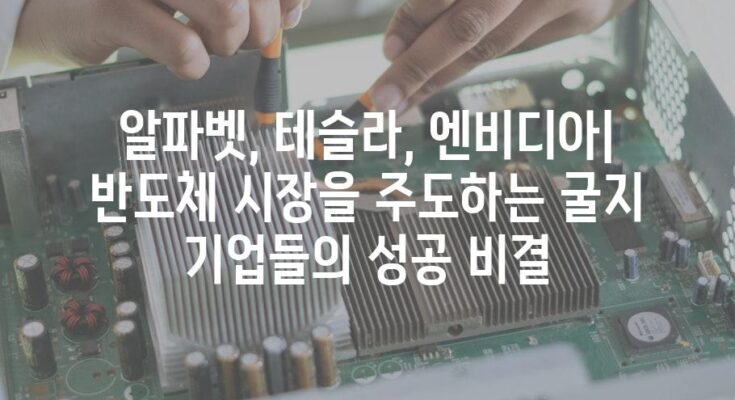 알파벳, 테슬라, 엔비디아| 반도체 시장을 주도하는 굴지 기업들의 성공 비결