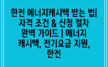 한전 에너지캐시백 받는 법| 자격 조건 & 신청 절차 완벽 가이드 | 에너지 캐시백, 전기요금 지원, 한전