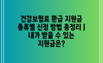 건강보험료 환급 지원금 종류별 신청 방법 총정리 | 내가 받을 수 있는 지원금은?