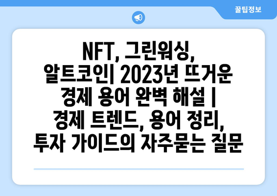 NFT, 그린워싱, 알트코인| 2023년 뜨거운 경제 용어 완벽 해설 | 경제 트렌드, 용어 정리, 투자 가이드