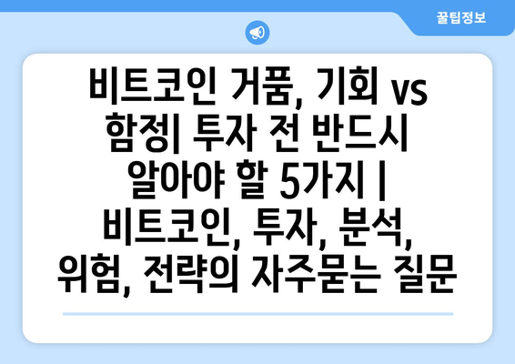 비트코인 거품, 기회 vs 함정| 투자 전 반드시 알아야 할 5가지 | 비트코인, 투자, 분석, 위험, 전략