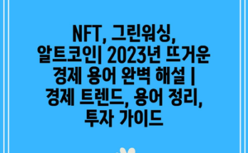 NFT, 그린워싱, 알트코인| 2023년 뜨거운 경제 용어 완벽 해설 | 경제 트렌드, 용어 정리, 투자 가이드