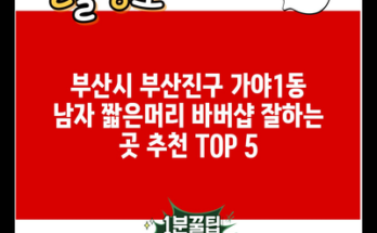 부산시 부산진구 가야1동 남자 짧은머리 바버샵 잘하는 곳 추천 TOP 5