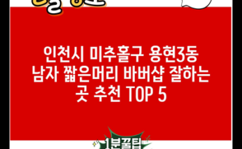 인천시 미추홀구 용현3동 남자 짧은머리 바버샵 잘하는 곳 추천 TOP 5