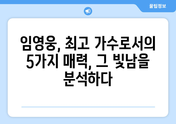 임영웅, 최고 가수로서의 진정한 빛남| 그가 가진 5가지 매력 | 임영웅, 가수, 빛남, 매력, 분석