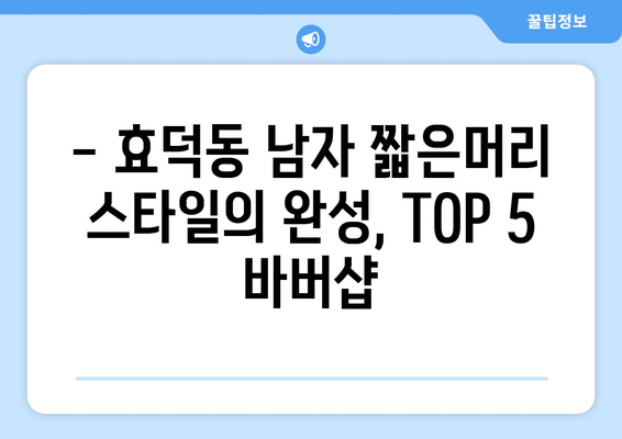 광주시 남구 효덕동 남자 짧은머리 바버샵 잘하는 곳 추천 TOP 5