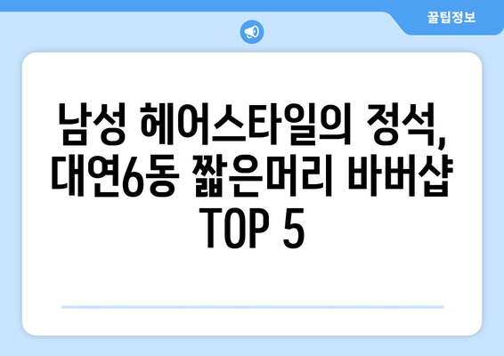 부산시 남구 대연6동 남자 짧은머리 바버샵 잘하는 곳 추천 TOP 5