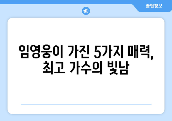 임영웅, 최고 가수로서의 진정한 빛남| 그가 가진 5가지 매력 | 임영웅, 가수, 빛남, 매력, 분석