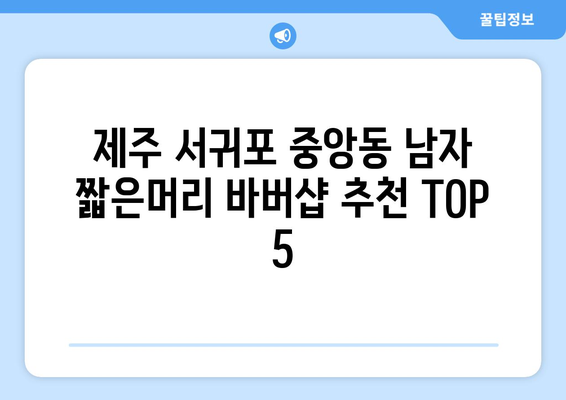 제주도 서귀포시 중앙동 남자 짧은머리 바버샵 잘하는 곳 추천 TOP 5