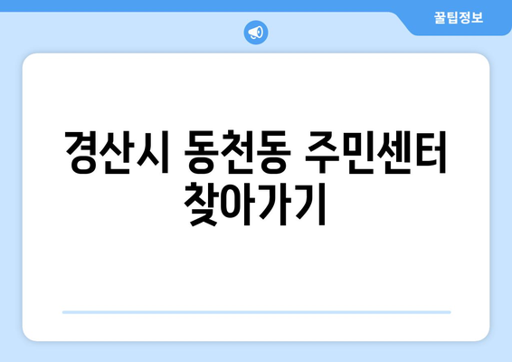 경상북도 경산시 동천동 주민센터 행정복지센터 주민자치센터 동사무소 면사무소 전화번호 위치