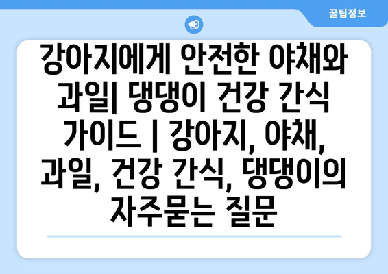 강아지에게 안전한 야채와 과일| 댕댕이 건강 간식 가이드 | 강아지, 야채, 과일, 건강 간식, 댕댕이