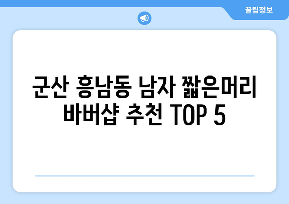 전라북도 군산시 흥남동 남자 짧은머리 바버샵 잘하는 곳 추천 TOP 5