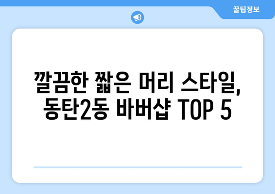 경기도 화성시 동탄2동 남자 짧은머리 바버샵 잘하는 곳 추천 TOP 5