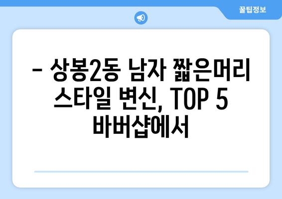 서울시 중랑구 상봉2동 남자 짧은머리 바버샵 잘하는 곳 추천 TOP 5