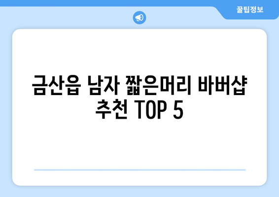 충청남도 금산군 금산읍 남자 짧은머리 바버샵 잘하는 곳 추천 TOP 5