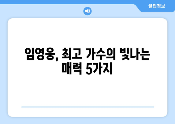 임영웅, 최고 가수로서의 진정한 빛남| 그가 가진 5가지 매력 | 임영웅, 가수, 빛남, 매력, 분석