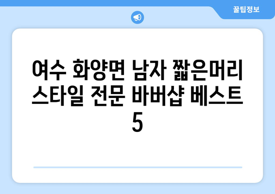 전라남도 여수시 화양면 남자 짧은머리 바버샵 잘하는 곳 추천 TOP 5