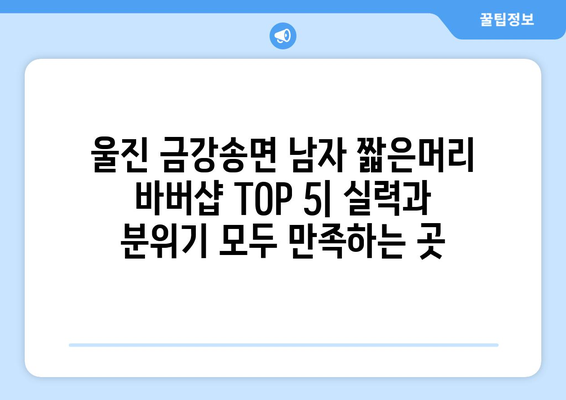 경상북도 울진군 금강송면 남자 짧은머리 바버샵 잘하는 곳 추천 TOP 5