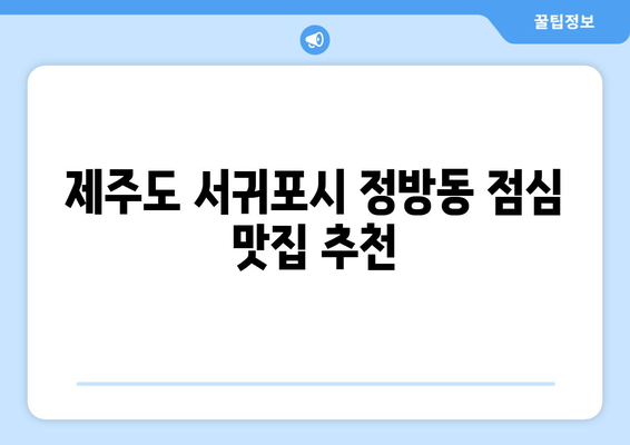 제주도 서귀포시 정방동 점심 맛집 추천 한식 중식 양식 일식 TOP5