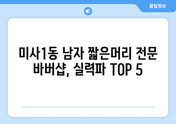 경기도 하남시 미사1동 남자 짧은머리 바버샵 잘하는 곳 추천 TOP 5