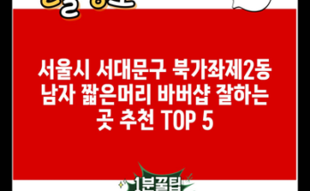 서울시 서대문구 북가좌제2동 남자 짧은머리 바버샵 잘하는 곳 추천 TOP 5