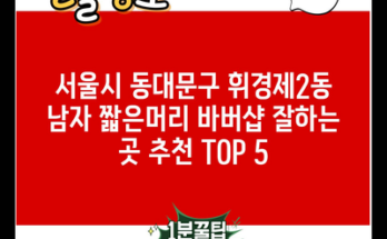 서울시 동대문구 휘경제2동 남자 짧은머리 바버샵 잘하는 곳 추천 TOP 5