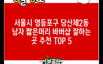 서울시 영등포구 당산제2동 남자 짧은머리 바버샵 잘하는 곳 추천 TOP 5