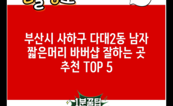 부산시 사하구 다대2동 남자 짧은머리 바버샵 잘하는 곳 추천 TOP 5