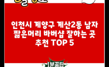 인천시 계양구 계산2동 남자 짧은머리 바버샵 잘하는 곳 추천 TOP 5