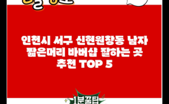 인천시 서구 신현원창동 남자 짧은머리 바버샵 잘하는 곳 추천 TOP 5