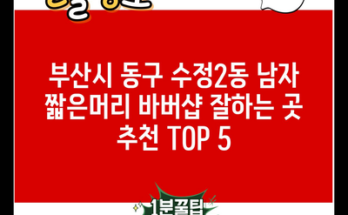 부산시 동구 수정2동 남자 짧은머리 바버샵 잘하는 곳 추천 TOP 5