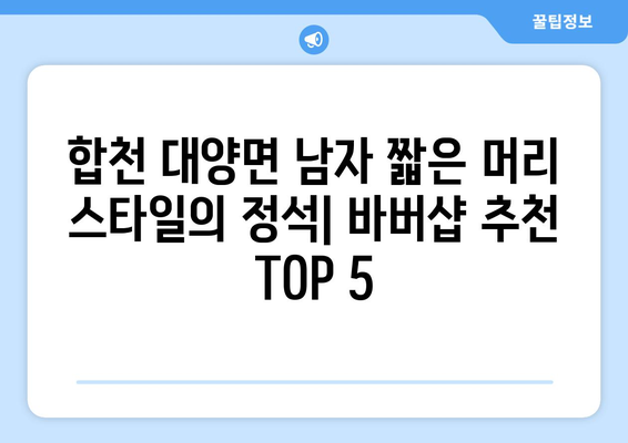 경상남도 합천군 대양면 남자 짧은머리 바버샵 잘하는 곳 추천 TOP 5