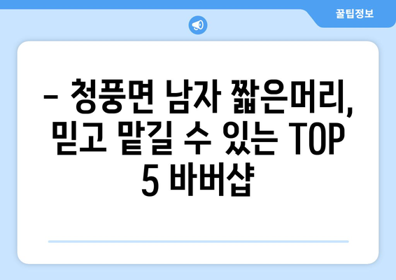 충청북도 제천시 청풍면 남자 짧은머리 바버샵 잘하는 곳 추천 TOP 5