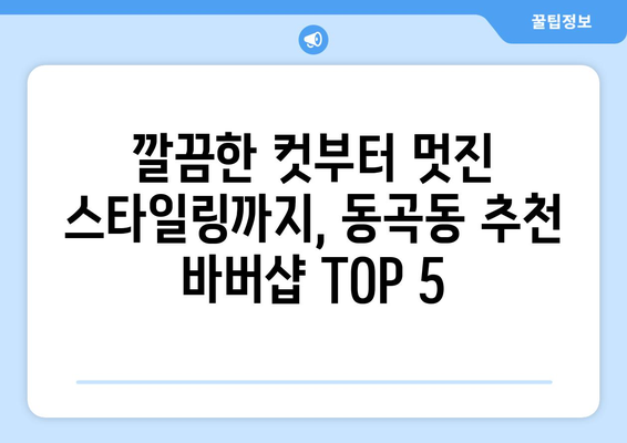 광주시 광산구 동곡동 남자 짧은머리 바버샵 잘하는 곳 추천 TOP 5