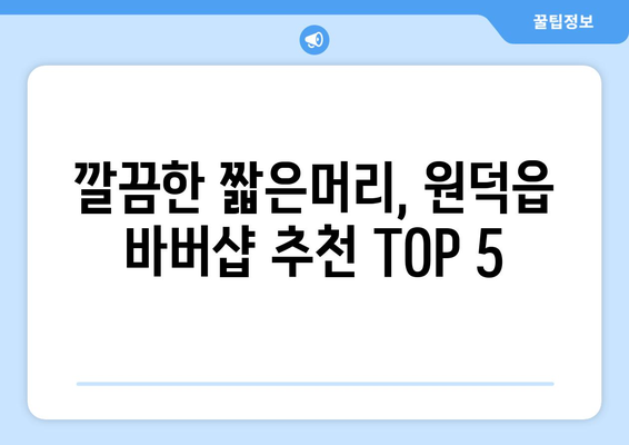 강원도 삼척시 원덕읍 남자 짧은머리 바버샵 잘하는 곳 추천 TOP 5