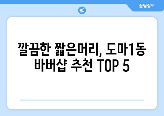 대전시 서구 도마1동 남자 짧은머리 바버샵 잘하는 곳 추천 TOP 5